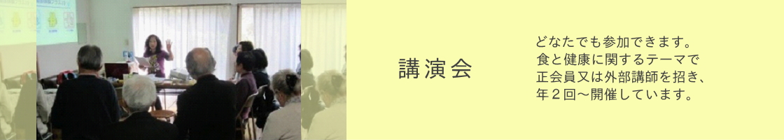 講演会：どなたでも参加できます。 食と健康に関するテーマで 正会員又は外部講師を招き、 年２回～開催しています。